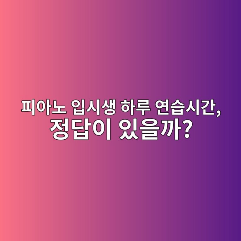 피아노 입시생을 위한 하루 연습시간 배분표 및 입시 준비 가이드